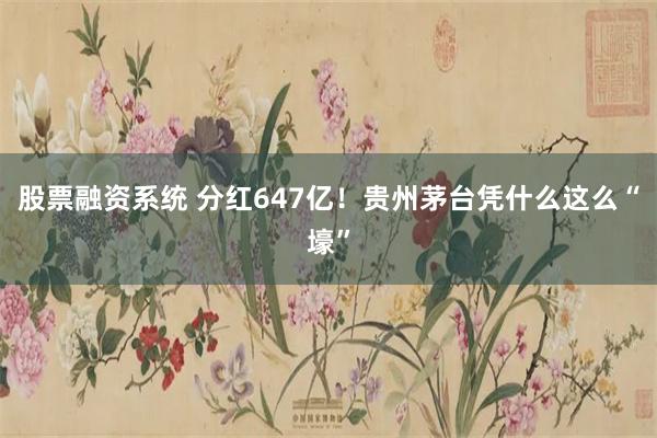 股票融资系统 分红647亿！贵州茅台凭什么这么“壕”