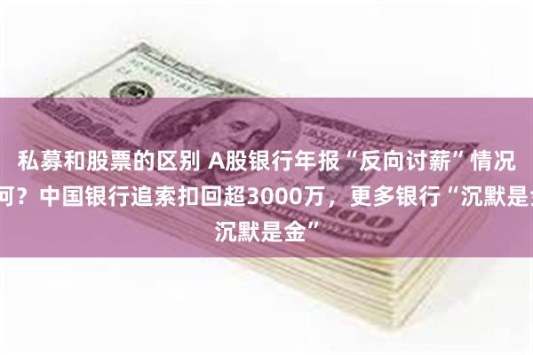私募和股票的区别 A股银行年报“反向讨薪”情况如何？中国银行追索扣回超3000万，更多银行“沉默是金”