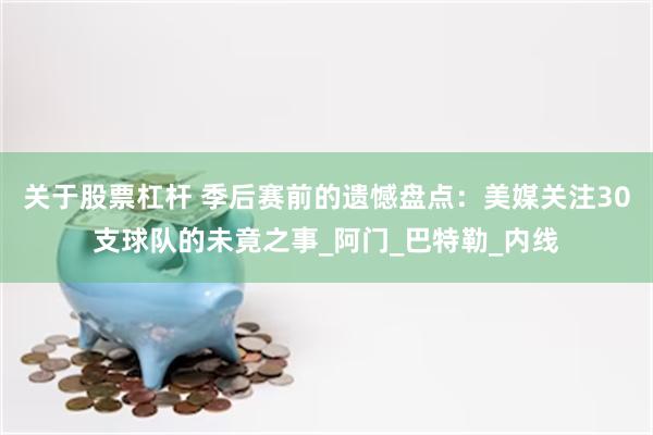 关于股票杠杆 季后赛前的遗憾盘点：美媒关注30支球队的未竟之事_阿门_巴特勒_内线