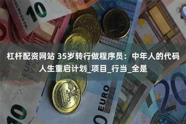 杠杆配资网站 35岁转行做程序员：中年人的代码人生重启计划_项目_行当_全是