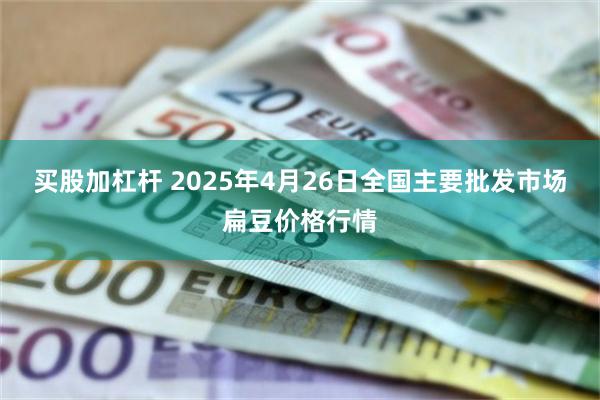 买股加杠杆 2025年4月26日全国主要批发市场扁豆价格行情
