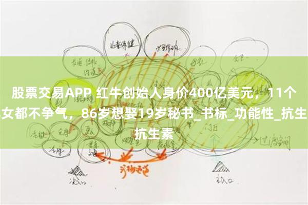 股票交易APP 红牛创始人身价400亿美元，11个儿女都不争气，86岁想娶19岁秘书_书标_功能性_抗生素