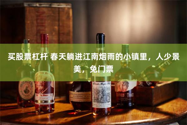 买股票杠杆 春天躺进江南烟雨的小镇里，人少景美，免门票
