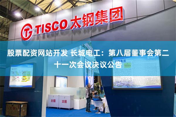 股票配资网站开发 长城电工：第八届董事会第二十一次会议决议公告