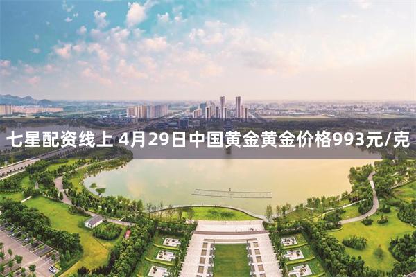 七星配资线上 4月29日中国黄金黄金价格993元/克