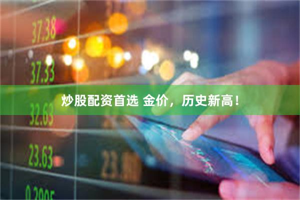 炒股配资首选 金价，历史新高！