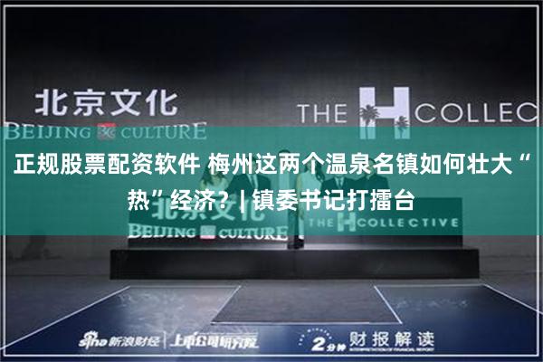 正规股票配资软件 梅州这两个温泉名镇如何壮大“热”经济？| 镇委书记打擂台