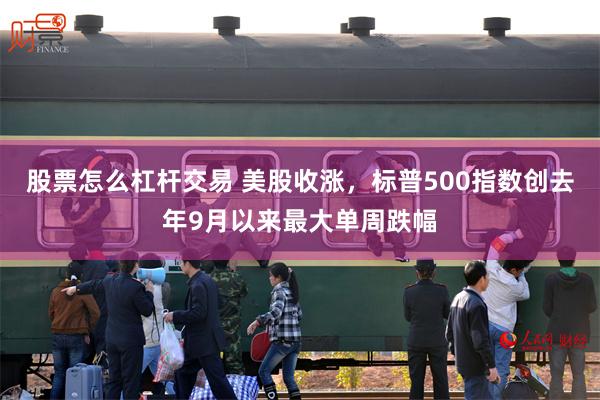 股票怎么杠杆交易 美股收涨，标普500指数创去年9月以来最大单周跌幅