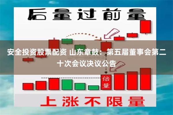 安全投资股票配资 山东章鼓：第五届董事会第二十次会议决议公告
