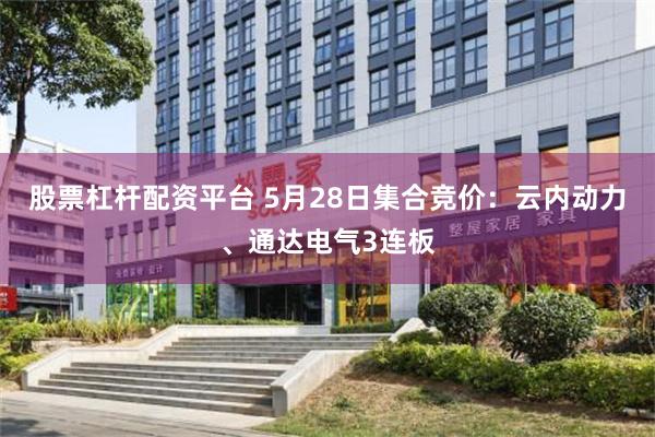 股票杠杆配资平台 5月28日集合竞价：云内动力、通达电气3连板