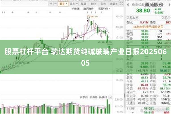 股票杠杆平台 瑞达期货纯碱玻璃产业日报20250605