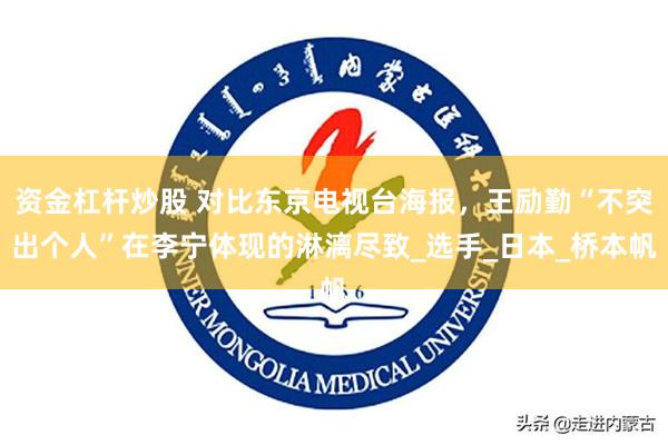 资金杠杆炒股 对比东京电视台海报，王励勤“不突出个人”在李宁体现的淋漓尽致_选手_日本_桥本帆
