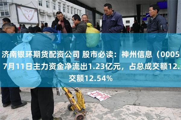 济南银环期货配资公司 股市必读：神州信息（000555）7月11日主力资金净流出1.23亿元，占总成交额12.54%