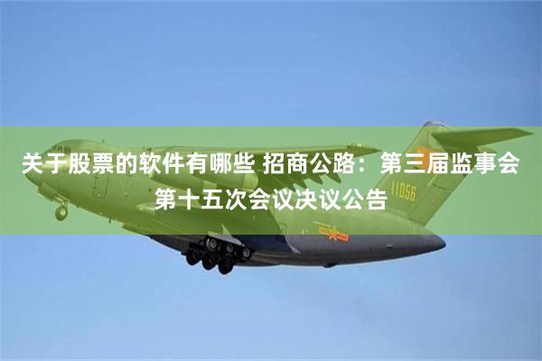 关于股票的软件有哪些 招商公路：第三届监事会第十五次会议决议公告