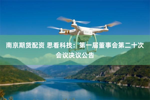 南京期货配资 思看科技：第一届董事会第二十次会议决议公告