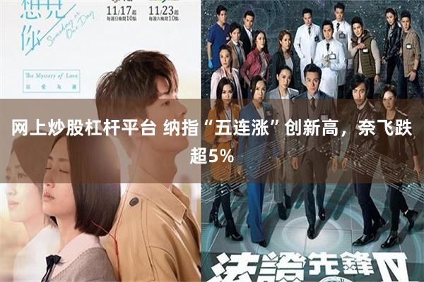 网上炒股杠杆平台 纳指“五连涨”创新高，奈飞跌超5%