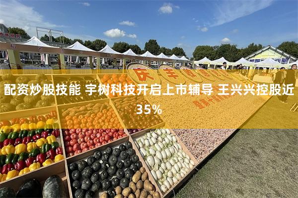 配资炒股技能 宇树科技开启上市辅导 王兴兴控股近35%