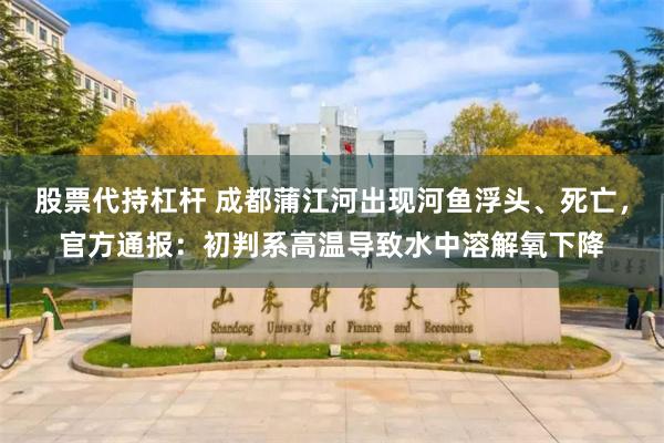 股票代持杠杆 成都蒲江河出现河鱼浮头、死亡，官方通报：初判系高温导致水中溶解氧下降
