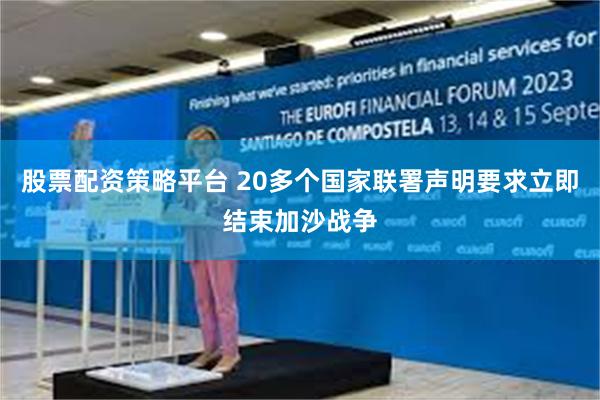 股票配资策略平台 20多个国家联署声明要求立即结束加沙战争