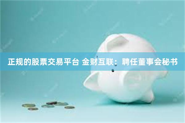 正规的股票交易平台 金财互联：聘任董事会秘书