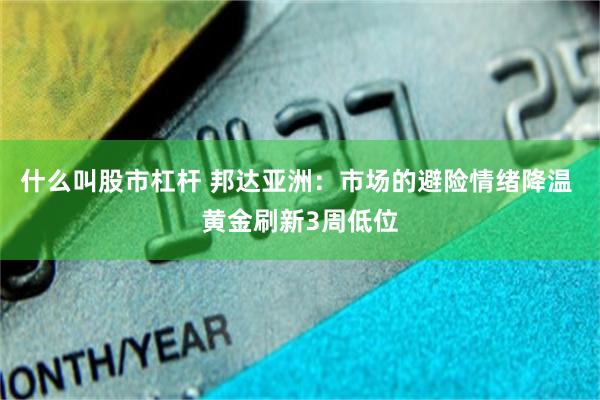 什么叫股市杠杆 邦达亚洲：市场的避险情绪降温 黄金刷新3周低位
