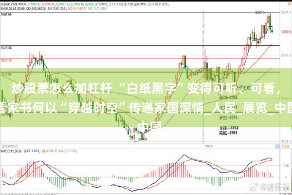 炒股票怎么加杠杆 “白纸黑字”变得可听、可看，看家书何以“穿越时空”传递家国深情_人民_展览_中国