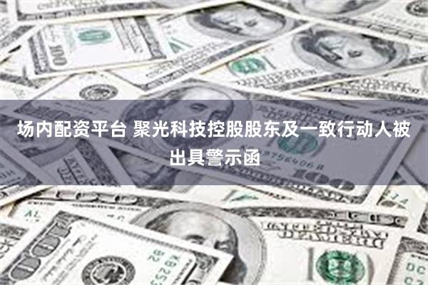 场内配资平台 聚光科技控股股东及一致行动人被出具警示函