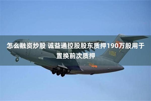 怎么融资炒股 诚益通控股股东质押190万股用于置换前次质押